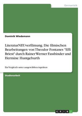 Literaturneuverfilmung. Die Filmischen Bearbeitungen Von Theodor Fontanes "Effi Briest" Durch Rainer Werner Fassbinder Und Hermine Huntgeburth (Paperback)
