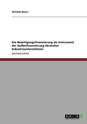 Die Beteiligungsfinanzierung ALS Instrument Der Au enfinanzierung Deutscher Industrieunternehmen (Paperback)