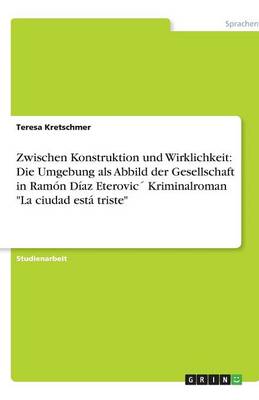 Zwischen Konstruktion Und Wirklichkeit: Die Umgebung ALS Abbild Der Gesellschaft in Ramn D-AZ Eterovic Kriminalroman La Ciudad Est Triste (Paperback)