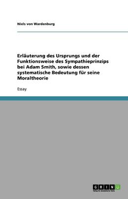 Erl uterung Des Ursprungs Und Der Funktionsweise Des Sympathieprinzips Bei Adam Smith, Sowie Dessen Systematische Bedeutung F r Seine Moraltheorie (Paperback)
