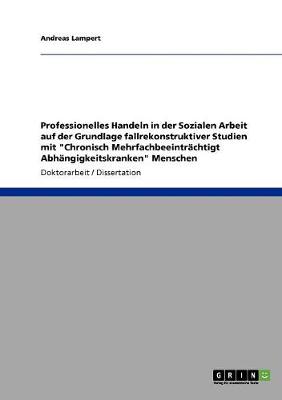 Professionelles Handeln in Der Sozialen Arbeit Auf Der Grundlage Fallrekonstruktiver Studien Mit "Chronisch Mehrfachbeeintrachtigt Abhangigkeitskranken" Menschen (Paperback)