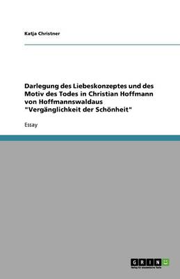 Darlegung Des Liebeskonzeptes Und Des Motiv Des Todes in Christian Hoffmann Von Hoffmannswaldaus Verg nglichkeit Der Sch nheit (Paperback)