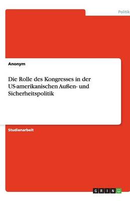 Die Rolle Des Kongresses in Der Us-Amerikanischen Au en- Und Sicherheitspolitik (Paperback)