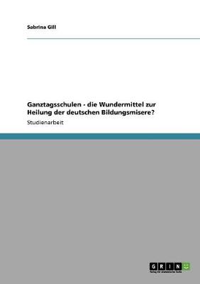 Ganztagsschulen - Die Wundermittel Zur Heilung Der Deutschen Bildungsmisere? (Paperback)