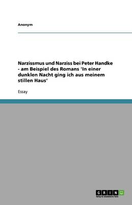 Narzissmus Und Narziss Bei Peter Handke - Am Beispiel Des Romans 'in Einer Dunklen Nacht Ging Ich Aus Meinem Stillen Haus' (Paperback)