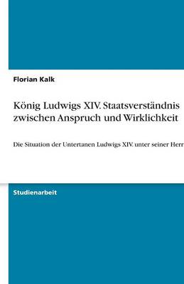 Konig Ludwigs XIV. Staatsverstandnis Zwischen Anspruch Und Wirklichkeit (Paperback)