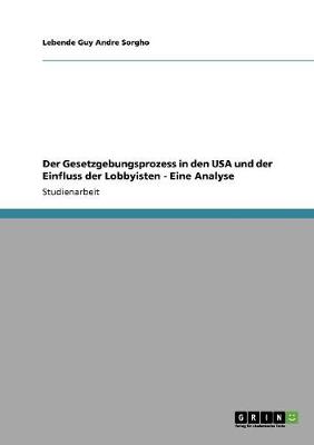 Der Gesetzgebungsprozess in Den USA Und Der Einfluss Der Lobbyisten - Eine Analyse (Paperback)