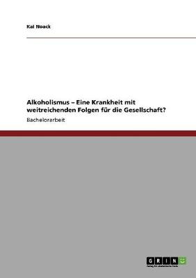 Alkoholismus - Eine Krankheit Mit Weitreichenden Folgen Fur Die Gesellschaft? (Paperback)
