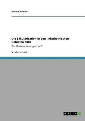 Die S kularisation in Den Linksrheinischen Gebieten 1802 (Paperback)