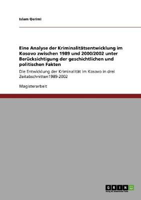 Eine Analyse Der Kriminalitatsentwicklung Im Kosovo Zwischen 1989 Und 2000/2002 Unter Berucksichtigung Der Geschichtlichen Und Politischen Fakten (Paperback)