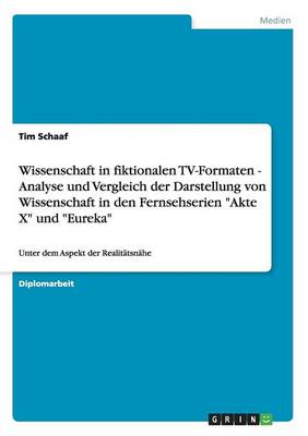 Wissenschaft in Fiktionalen TV-Formaten - Analyse Und Vergleich Der Darstellung Von Wissenschaft in Den Fernsehserien "Akte X" Und "Eureka" (Paperback)