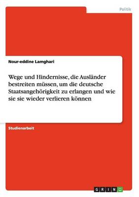 Wege Und Hindernisse, Die Ausl nder Bestreiten M ssen, Um Die Deutsche Staatsangeh rigkeit Zu Erlangen Und Wie Sie Sie Wieder Verlieren K nnen (Paperback)
