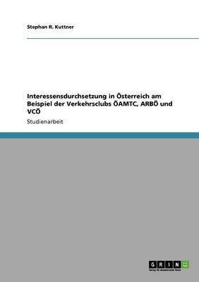 Interessensdurchsetzung in Osterreich Am Beispiel Der Verkehrsclubs Oamtc, Arbo Und Vco (Paperback)