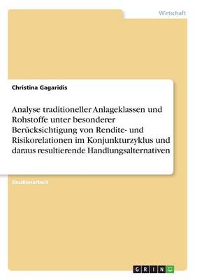 Analyse Traditioneller Anlageklassen Und Rohstoffe Unter Besonderer Berucksichtigung Von Rendite- Und Risikorelationen Im Konjunkturzyklus Und Daraus Resultierende Handlungsalternativen (Paperback)