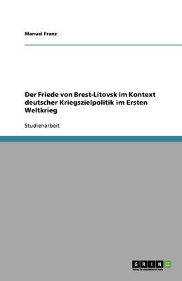 Der Friede Von Brest-Litovsk Im Kontext Deutscher Kriegszielpolitik Im Ersten Weltkrieg (Paperback)