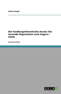 Der Handlungstheoretische Ansatz: Die Lernende Organisation Nach Argyris / Schon (Paperback)
