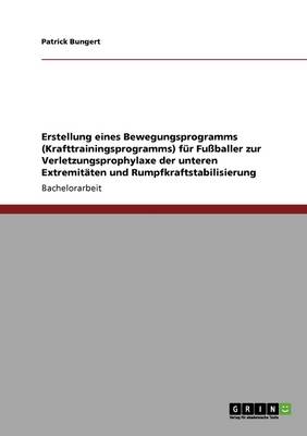 Erstellung Eines Bewegungsprogramms (Krafttrainingsprogramms) Fur Fuballer Zur Verletzungsprophylaxe Der Unteren Extremitaten Und Rumpfkraftstabilisierung (Paperback)