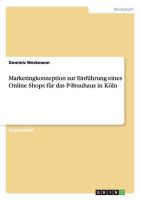 Marketingkonzeption Zur Einfuhrung Eines Online Shops Fur Das P-Brauhaus in Koln (Paperback)