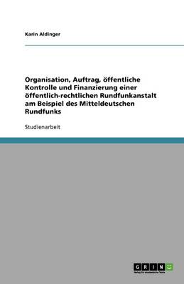 Organisation, Auftrag, Offentliche Kontrolle Und Finanzierung Einer Offentlich-Rechtlichen Rundfunkanstalt Am Beispiel Des Mitteldeutschen Rundfunks (Paperback)
