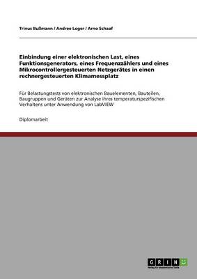 Einbindung Einer Elektronischen Last, Eines Funktionsgenerators, Eines Frequenzz hlers Und Eines Mikrocontrollergesteuerten Netzger tes in Einen Rechnergesteuerten Klimamessplatz (Paperback)