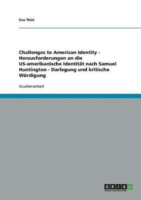 Challenges to American Identity - Herausforderungen an Die Us-Amerikanische Identit t Nach Samuel Huntington - Darlegung Und Kritische W rdigung (Paperback)