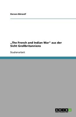 "the French and Indian War Aus Der Sicht Gro britanniens (Paperback)