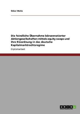 Equity Swaps Und Das Deutsche Kapitalmarktrechtsregime. Einordnung Feindlicher Ubernahmen Borsennotierter Aktiengesellschaften. (Paperback)