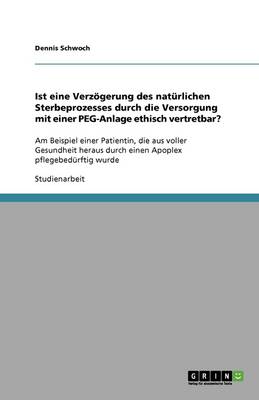 Ist Eine Verz gerung Des Nat rlichen Sterbeprozesses Durch Die Versorgung Mit Einer Peg-Anlage Ethisch Vertretbar? (Paperback)
