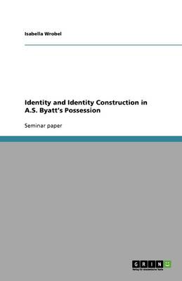Identity and Identity Construction in A.S. Byatt's Possession (Paperback)