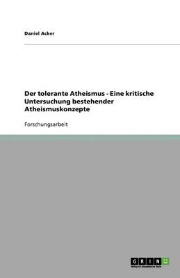 Der Tolerante Atheismus - Eine Kritische Untersuchung Bestehender Atheismuskonzepte (Paperback)