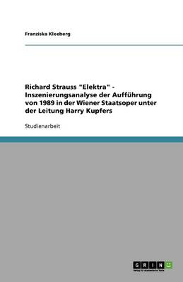 Richard Strauss Elektra - Inszenierungsanalyse Der Auff hrung Von 1989 in Der Wiener Staatsoper Unter Der Leitung Harry Kupfers (Paperback)