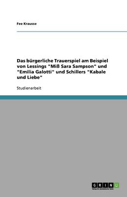Das Burgerliche Trauerspiel Am Beispiel Von Lessings "Mi Sara Sampson" Und "Emilia Galotti" Und Schillers "Kabale Und Liebe" (Paperback)