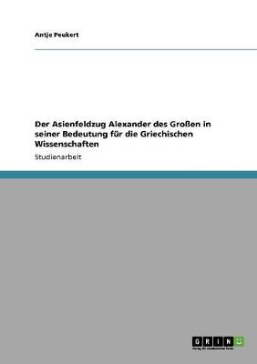 Der Asienfeldzug Alexander Des Groen in Seiner Bedeutung Fur Die Griechischen Wissenschaften (Paperback)