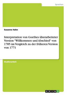 Interpretation Von Goethes Uberarbeiteter Version Willkommen Und Abschied Von 1785 Im Vergleich Zu Der Fruheren Version Von 1771 (Paperback)