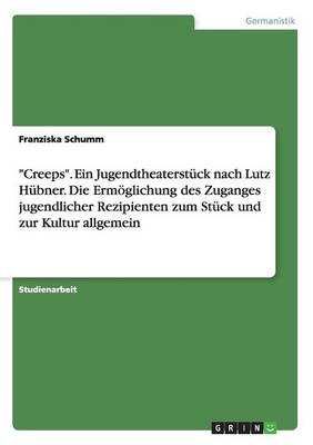 "Creeps." Ein Jugendtheaterstuck Nach Lutz Hubner. Die Ermoglichung Des Zuganges Jugendlicher Rezipienten Zum Stuck Und Zur Kultur Allgemein (Paperback)