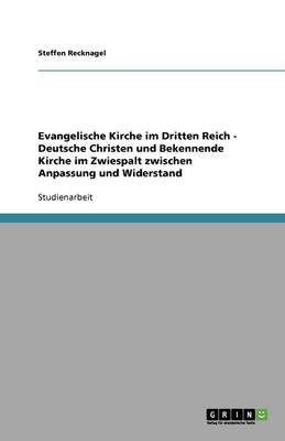 Evangelische Kirche Im Dritten Reich. Deutsche Christen Und Bekennende Kirche Im Zwiespalt Zwischen Anpassung Und Widerstand (Paperback)