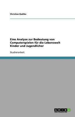Eine Analyse Zur Bedeutung Von Computerspielen Fur Die Lebenswelt Kinder Und Jugendlicher (Paperback)