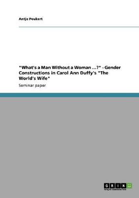 What's a Man Without a Woman ...? - Gender Constructions in Carol Ann Duffy's the World's Wife (Paperback)