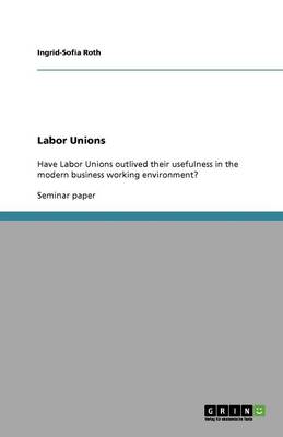 Have Labor Unions Outlived Their Usefulness in the Modern Business Working Environment? (Paperback)
