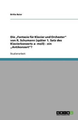 Die "Fantasie Fr Klavier Und Orchester Von R. Schumann (Spter 1. Satz Des Klavierkonzerts A- Moll) - Ein "Antikonzert? (Paperback)