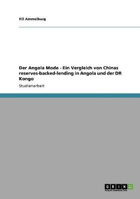 Der Angola Mode - Ein Vergleich Von Chinas Reserves-Backed-Lending in Angola Und Der Dr Kongo (Paperback)