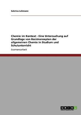 Chemie Im Kontext - Eine Untersuchung Auf Grundlage Von Basiskonzepten Der Allgemeinen Chemie in Studium Und Schulunterricht (Paperback)