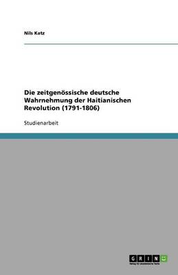 Die Zeitgenossische Deutsche Wahrnehmung Der Haitianischen Revolution (1791-1806) (Paperback)