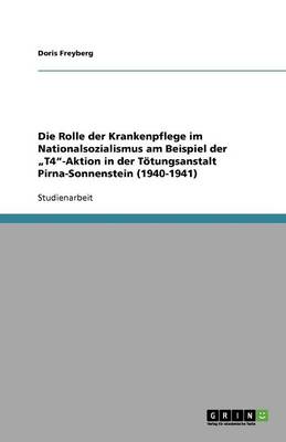 Die Rolle Der Krankenpflege Im Nationalsozialismus Am Beispiel Der "T4-Aktion in Der Totungsanstalt Pirna-Sonnenstein (1940-1941) (Paperback)