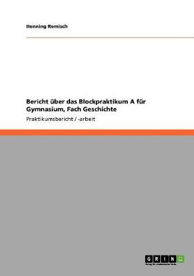 Bericht Uber Das Blockpraktikum a Fur Gymnasium, Fach Geschichte (Paperback)