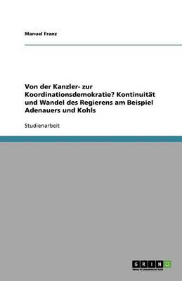 Von Der Kanzler- Zur Koordinationsdemokratie? Kontinuitat Und Wandel Des Regierens Am Beispiel Adenauers Und Kohls (Paperback)