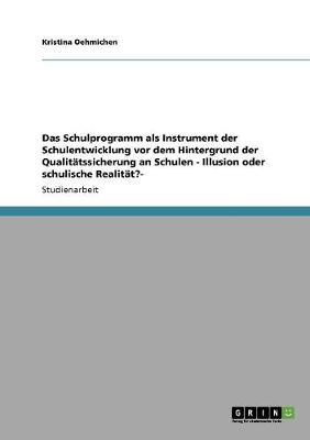 Das Schulprogramm ALS Instrument Der Schulentwicklung VOR Dem Hintergrund Der Qualitatssicherung an Schulen - Illusion Oder Schulische Realitat?- (Paperback)