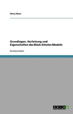 Grundlagen, Herleitung Und Eigenschaften Des Black-Scholes-Modells (Paperback)