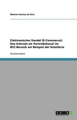 Elektronischer Handel (E-Commerce): Das Internet ALS Vertriebskanal Im B2c-Bereich Am Beispiel Der Hotellerie (Paperback)