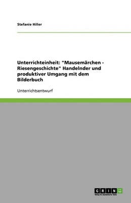 Unterrichteinheit: Mausemarchen - Riesengeschichte Handelnder Und Produktiver Umgang Mit Dem Bilderbuch (Paperback)